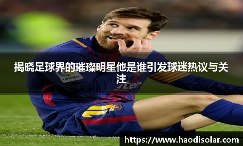 揭晓足球界的璀璨明星他是谁引发球迷热议与关注